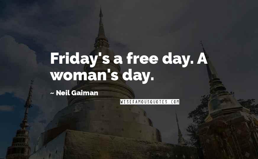 Neil Gaiman Quotes: Friday's a free day. A woman's day.