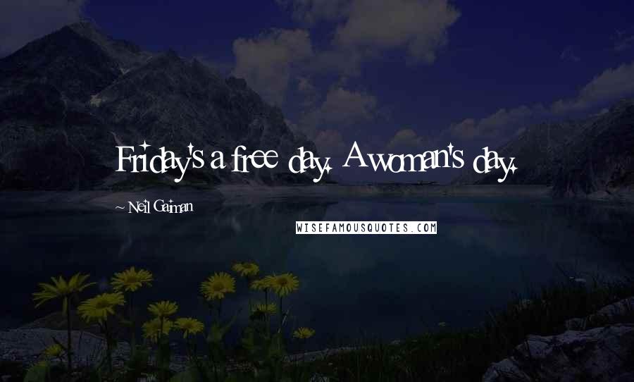 Neil Gaiman Quotes: Friday's a free day. A woman's day.