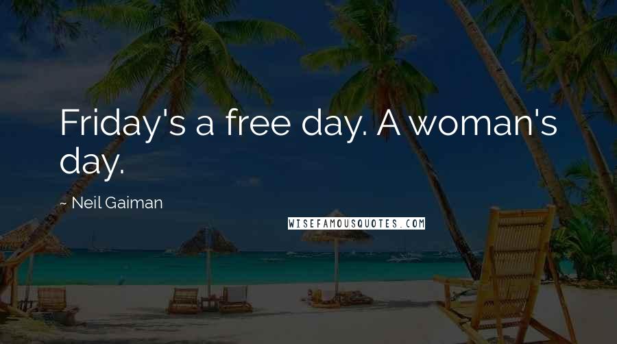 Neil Gaiman Quotes: Friday's a free day. A woman's day.