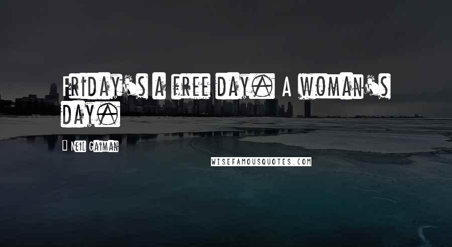 Neil Gaiman Quotes: Friday's a free day. A woman's day.