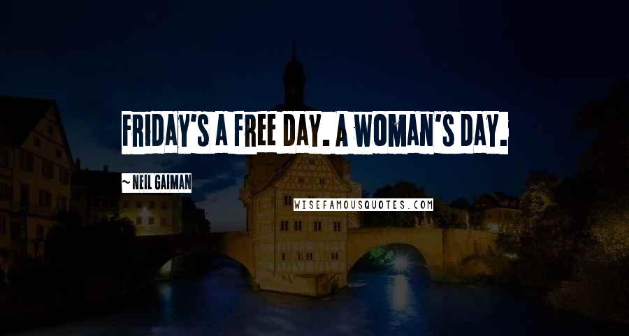 Neil Gaiman Quotes: Friday's a free day. A woman's day.