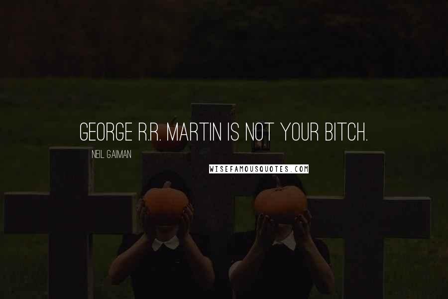 Neil Gaiman Quotes: George R.R. Martin is not your bitch.