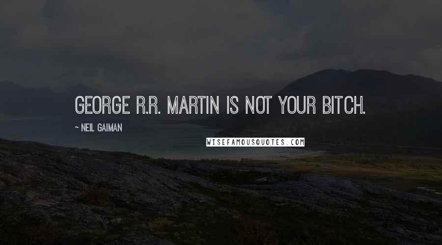 Neil Gaiman Quotes: George R.R. Martin is not your bitch.