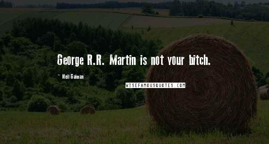 Neil Gaiman Quotes: George R.R. Martin is not your bitch.