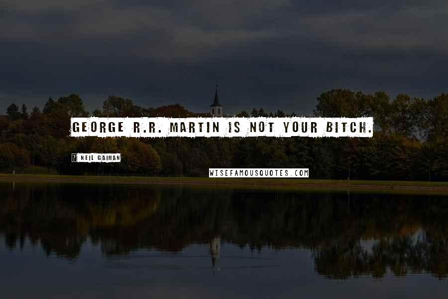 Neil Gaiman Quotes: George R.R. Martin is not your bitch.