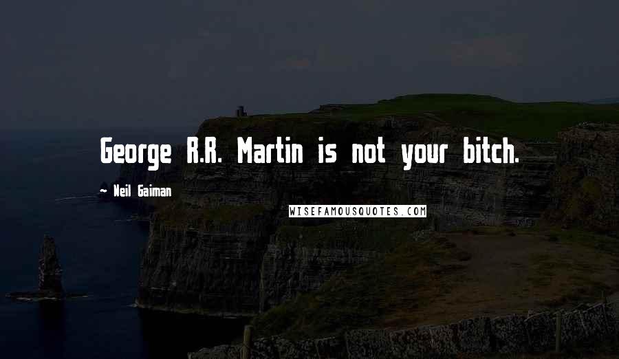 Neil Gaiman Quotes: George R.R. Martin is not your bitch.