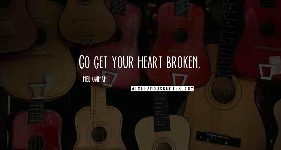 Neil Gaiman Quotes: Go get your heart broken.