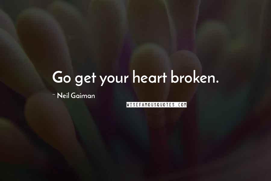 Neil Gaiman Quotes: Go get your heart broken.