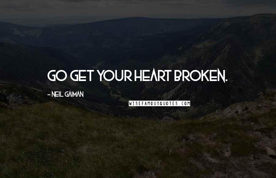Neil Gaiman Quotes: Go get your heart broken.