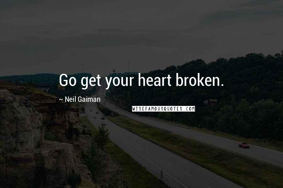 Neil Gaiman Quotes: Go get your heart broken.