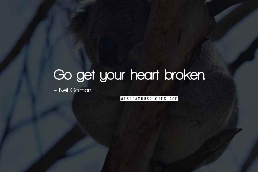 Neil Gaiman Quotes: Go get your heart broken.