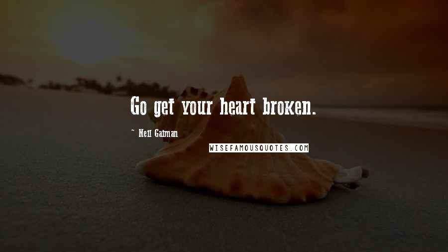 Neil Gaiman Quotes: Go get your heart broken.