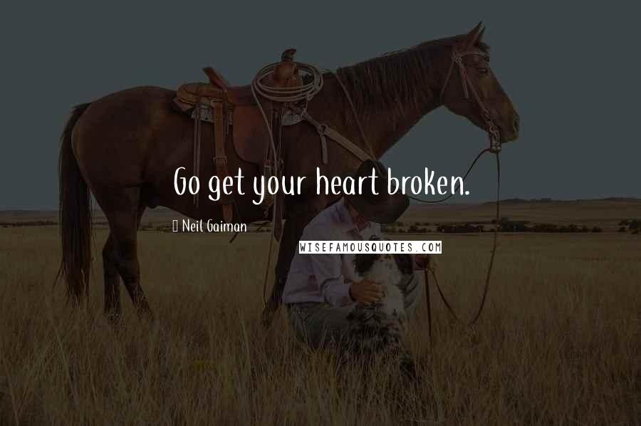 Neil Gaiman Quotes: Go get your heart broken.