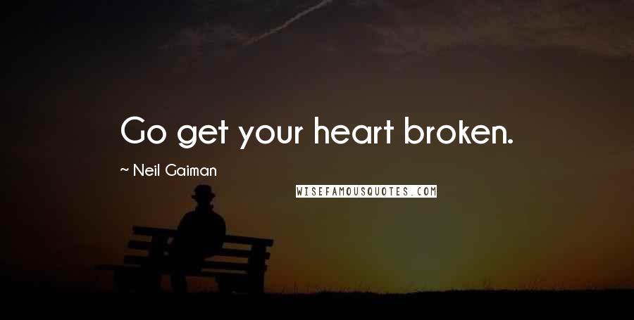 Neil Gaiman Quotes: Go get your heart broken.