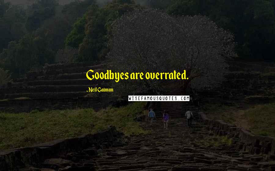 Neil Gaiman Quotes: Goodbyes are overrated.