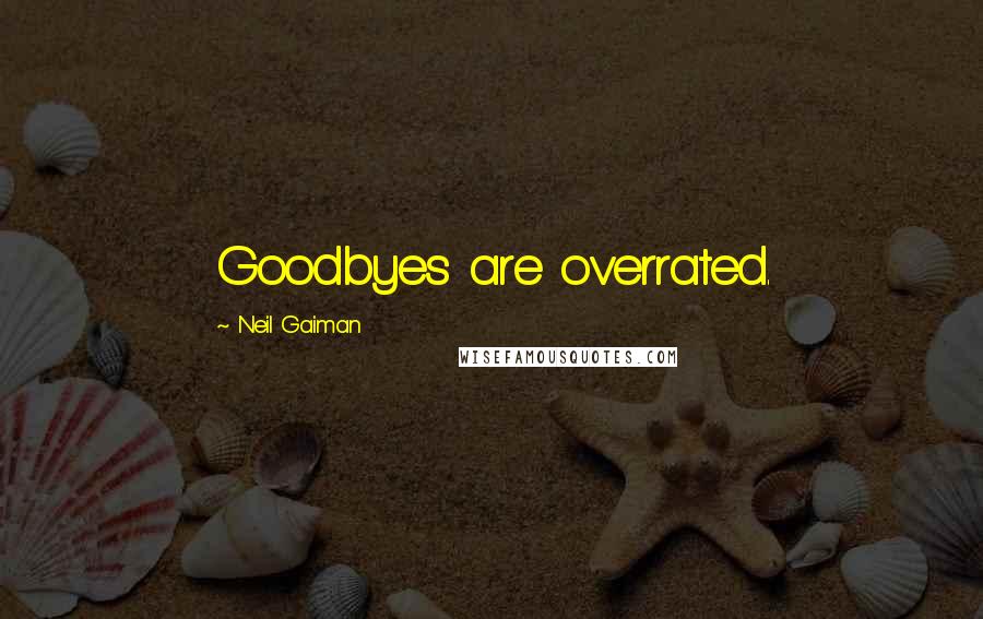 Neil Gaiman Quotes: Goodbyes are overrated.