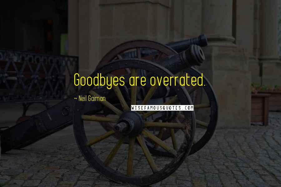 Neil Gaiman Quotes: Goodbyes are overrated.