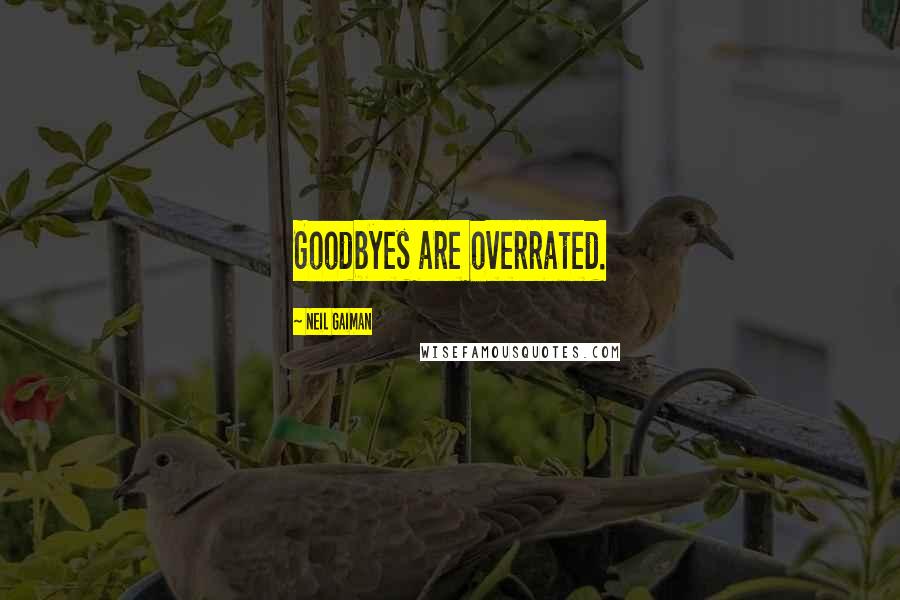 Neil Gaiman Quotes: Goodbyes are overrated.