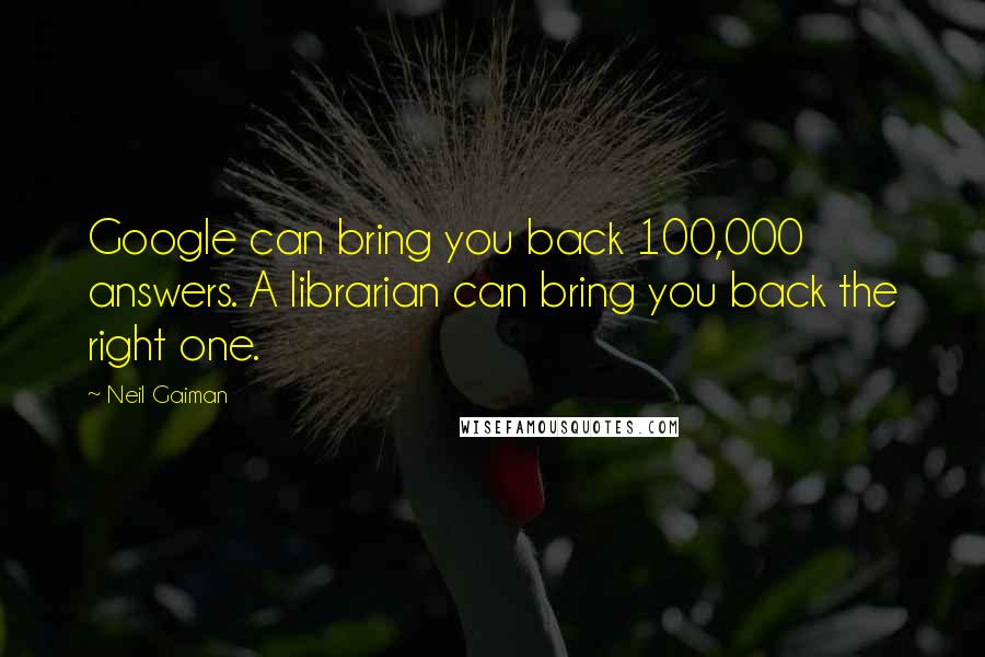 Neil Gaiman Quotes: Google can bring you back 100,000 answers. A librarian can bring you back the right one.