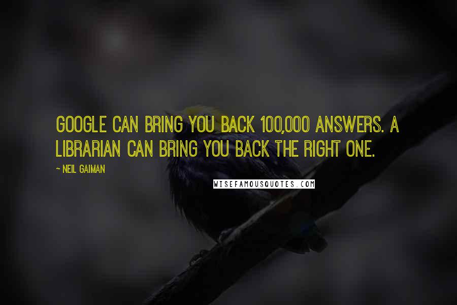 Neil Gaiman Quotes: Google can bring you back 100,000 answers. A librarian can bring you back the right one.