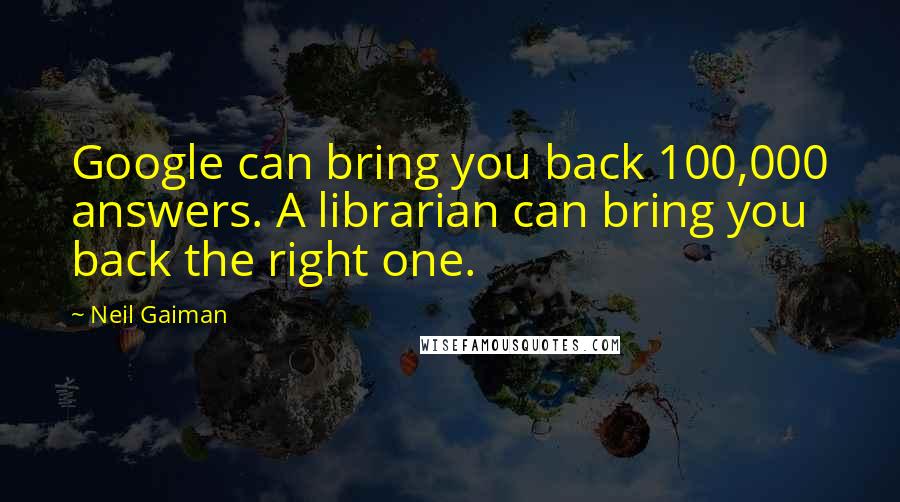 Neil Gaiman Quotes: Google can bring you back 100,000 answers. A librarian can bring you back the right one.