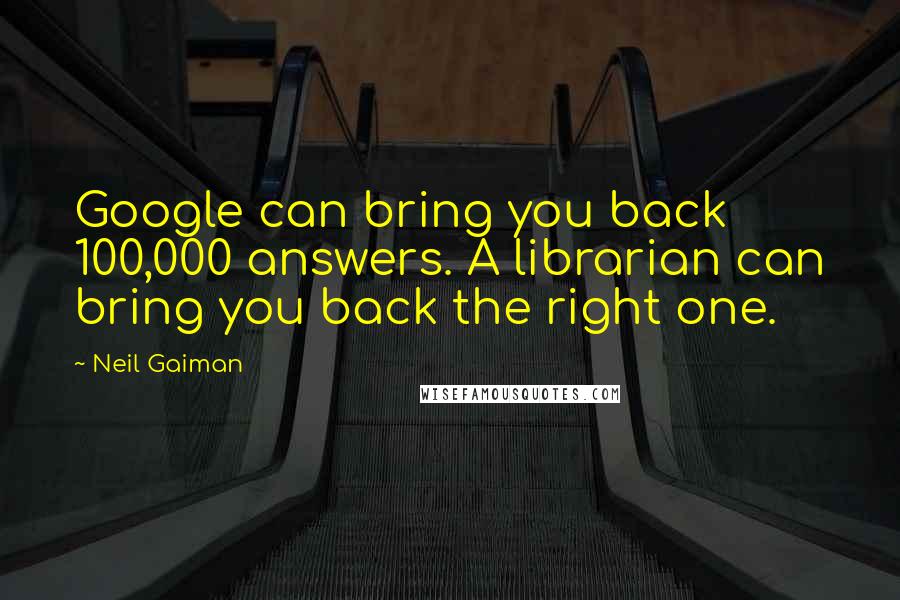 Neil Gaiman Quotes: Google can bring you back 100,000 answers. A librarian can bring you back the right one.