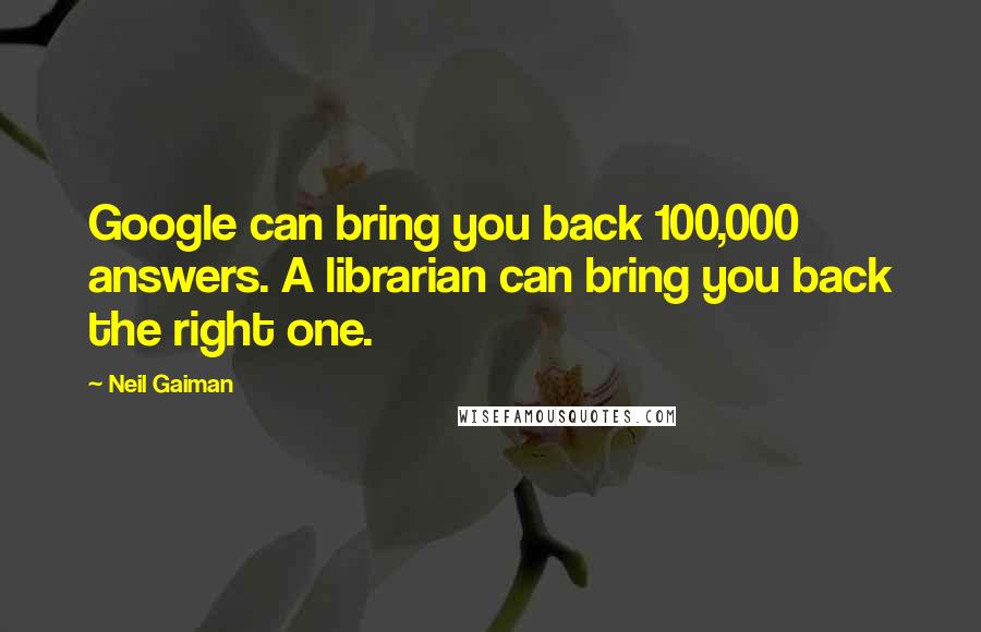 Neil Gaiman Quotes: Google can bring you back 100,000 answers. A librarian can bring you back the right one.