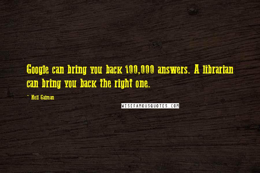 Neil Gaiman Quotes: Google can bring you back 100,000 answers. A librarian can bring you back the right one.