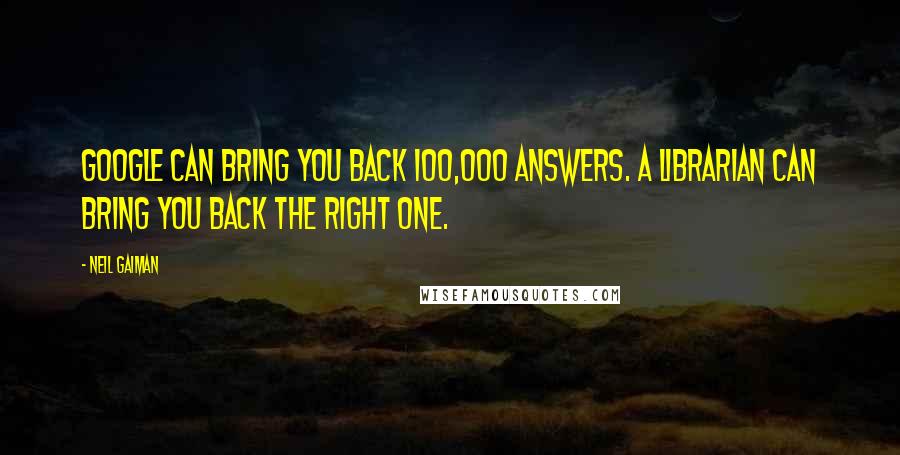 Neil Gaiman Quotes: Google can bring you back 100,000 answers. A librarian can bring you back the right one.