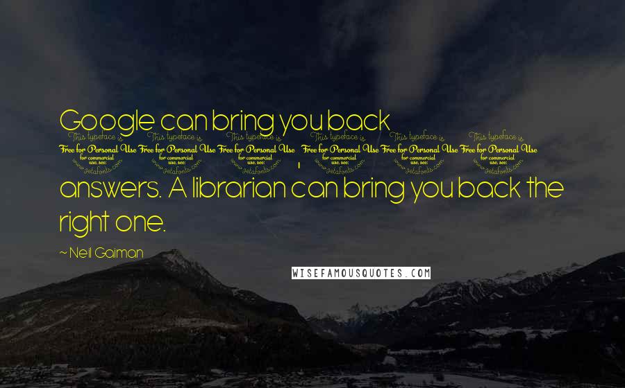 Neil Gaiman Quotes: Google can bring you back 100,000 answers. A librarian can bring you back the right one.