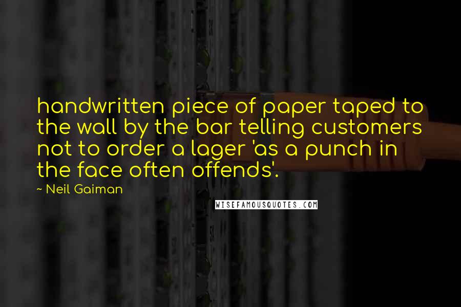 Neil Gaiman Quotes: handwritten piece of paper taped to the wall by the bar telling customers not to order a lager 'as a punch in the face often offends'.