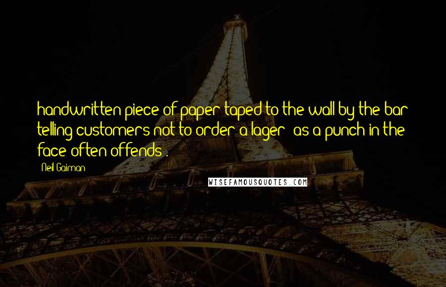 Neil Gaiman Quotes: handwritten piece of paper taped to the wall by the bar telling customers not to order a lager 'as a punch in the face often offends'.