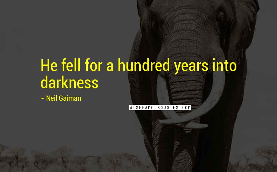 Neil Gaiman Quotes: He fell for a hundred years into darkness