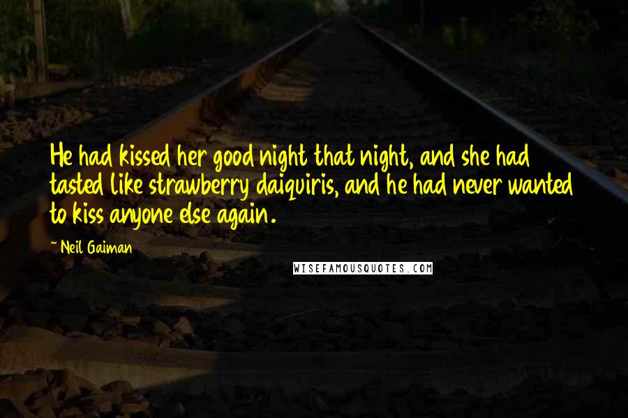 Neil Gaiman Quotes: He had kissed her good night that night, and she had tasted like strawberry daiquiris, and he had never wanted to kiss anyone else again.