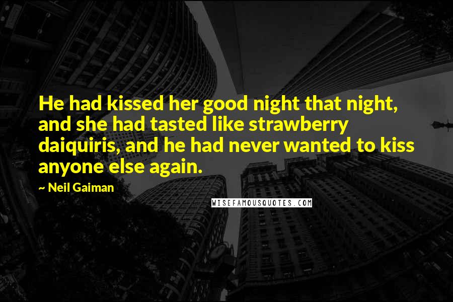 Neil Gaiman Quotes: He had kissed her good night that night, and she had tasted like strawberry daiquiris, and he had never wanted to kiss anyone else again.