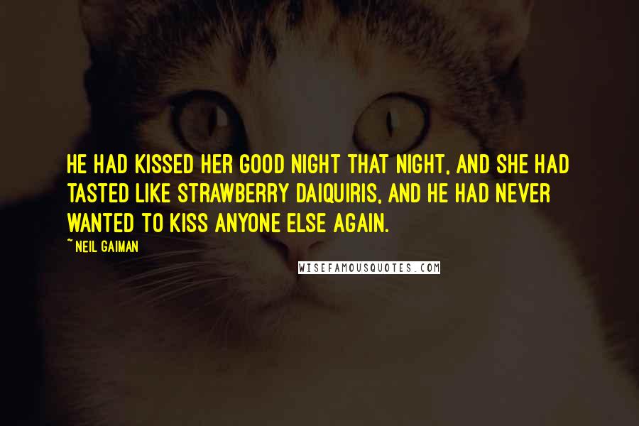 Neil Gaiman Quotes: He had kissed her good night that night, and she had tasted like strawberry daiquiris, and he had never wanted to kiss anyone else again.