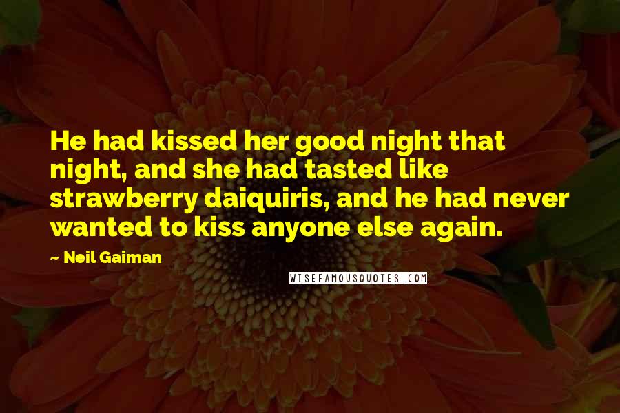 Neil Gaiman Quotes: He had kissed her good night that night, and she had tasted like strawberry daiquiris, and he had never wanted to kiss anyone else again.