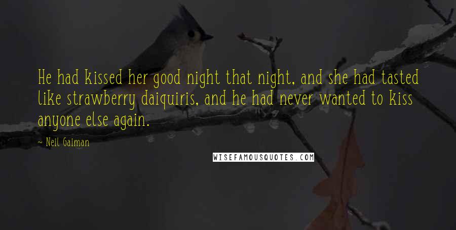 Neil Gaiman Quotes: He had kissed her good night that night, and she had tasted like strawberry daiquiris, and he had never wanted to kiss anyone else again.