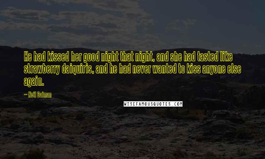 Neil Gaiman Quotes: He had kissed her good night that night, and she had tasted like strawberry daiquiris, and he had never wanted to kiss anyone else again.