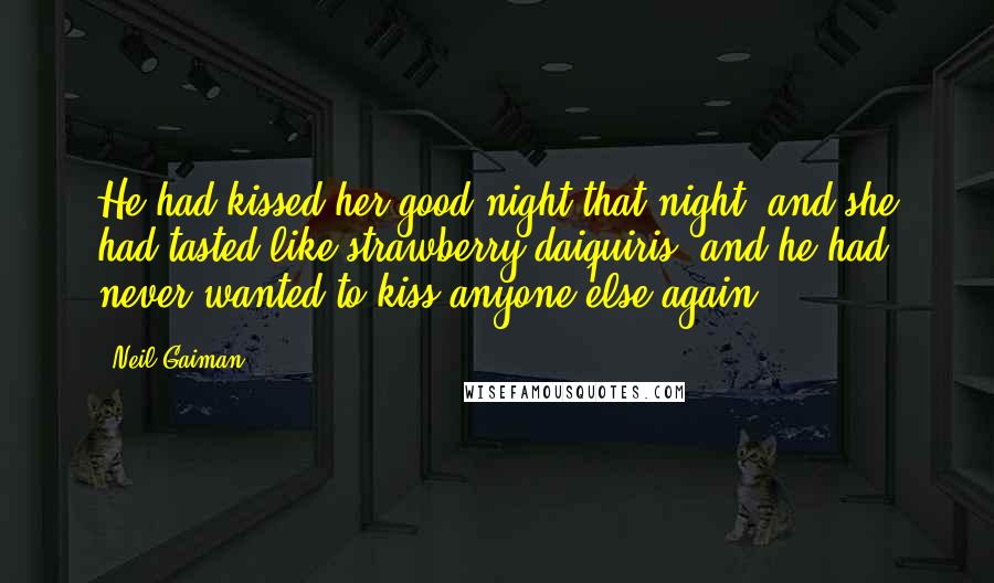 Neil Gaiman Quotes: He had kissed her good night that night, and she had tasted like strawberry daiquiris, and he had never wanted to kiss anyone else again.