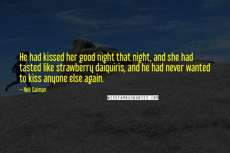 Neil Gaiman Quotes: He had kissed her good night that night, and she had tasted like strawberry daiquiris, and he had never wanted to kiss anyone else again.