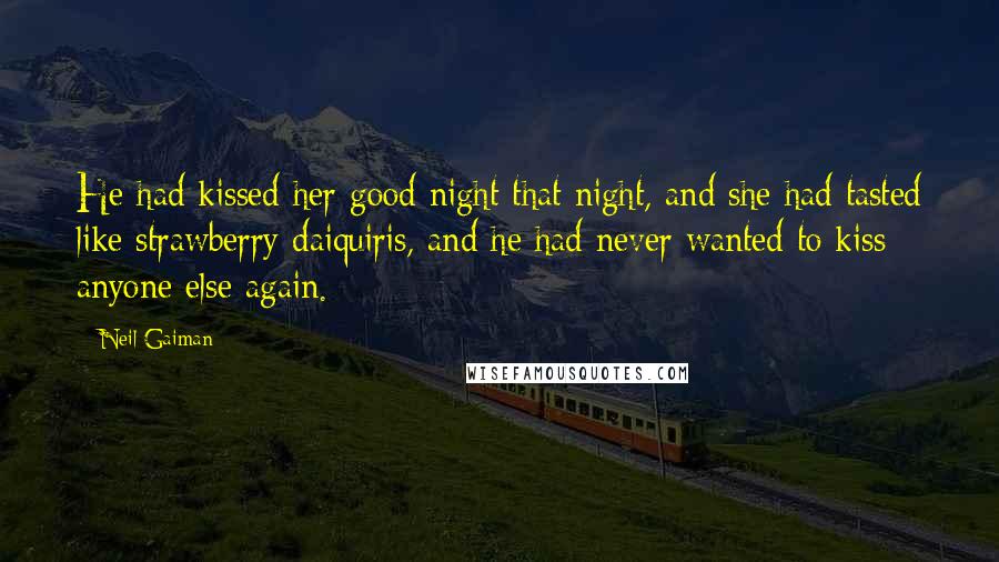 Neil Gaiman Quotes: He had kissed her good night that night, and she had tasted like strawberry daiquiris, and he had never wanted to kiss anyone else again.