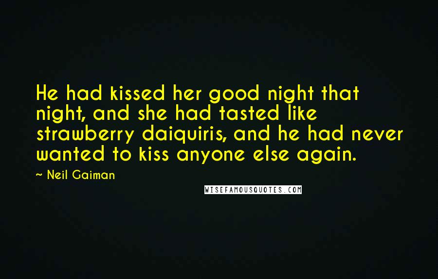 Neil Gaiman Quotes: He had kissed her good night that night, and she had tasted like strawberry daiquiris, and he had never wanted to kiss anyone else again.