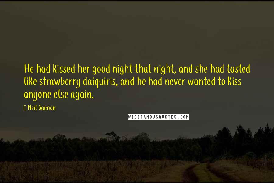 Neil Gaiman Quotes: He had kissed her good night that night, and she had tasted like strawberry daiquiris, and he had never wanted to kiss anyone else again.