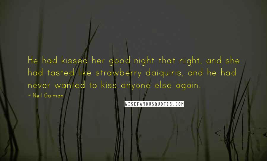 Neil Gaiman Quotes: He had kissed her good night that night, and she had tasted like strawberry daiquiris, and he had never wanted to kiss anyone else again.