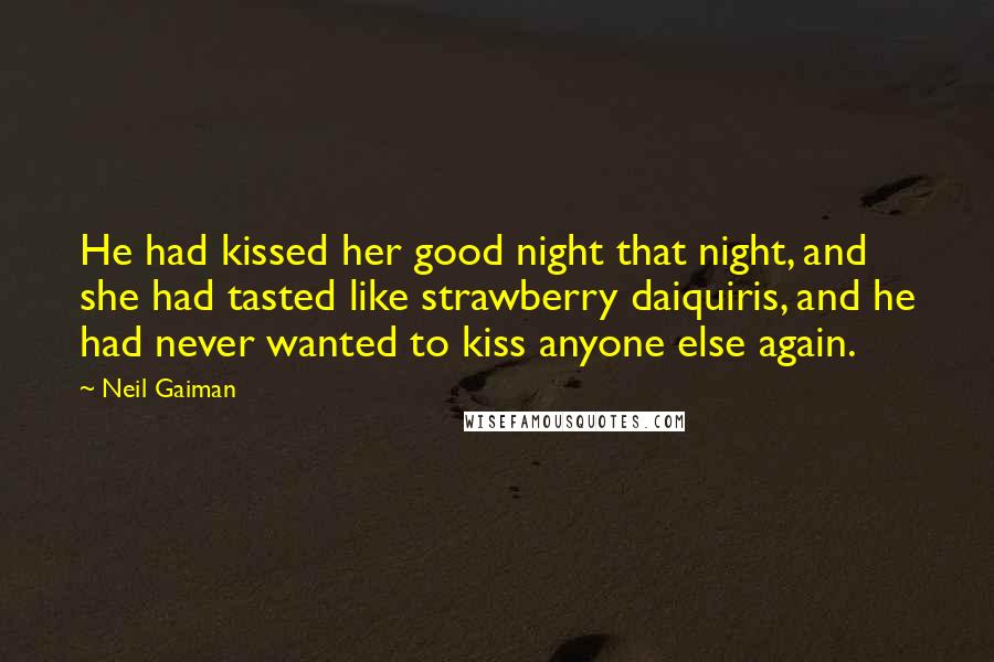 Neil Gaiman Quotes: He had kissed her good night that night, and she had tasted like strawberry daiquiris, and he had never wanted to kiss anyone else again.