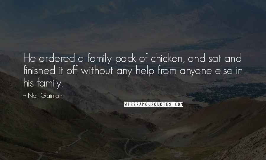 Neil Gaiman Quotes: He ordered a family pack of chicken, and sat and finished it off without any help from anyone else in his family.