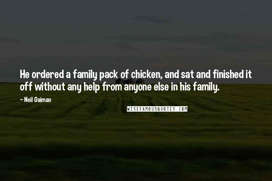Neil Gaiman Quotes: He ordered a family pack of chicken, and sat and finished it off without any help from anyone else in his family.