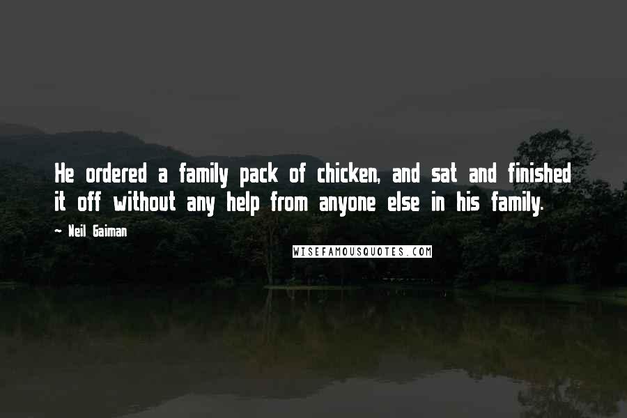 Neil Gaiman Quotes: He ordered a family pack of chicken, and sat and finished it off without any help from anyone else in his family.