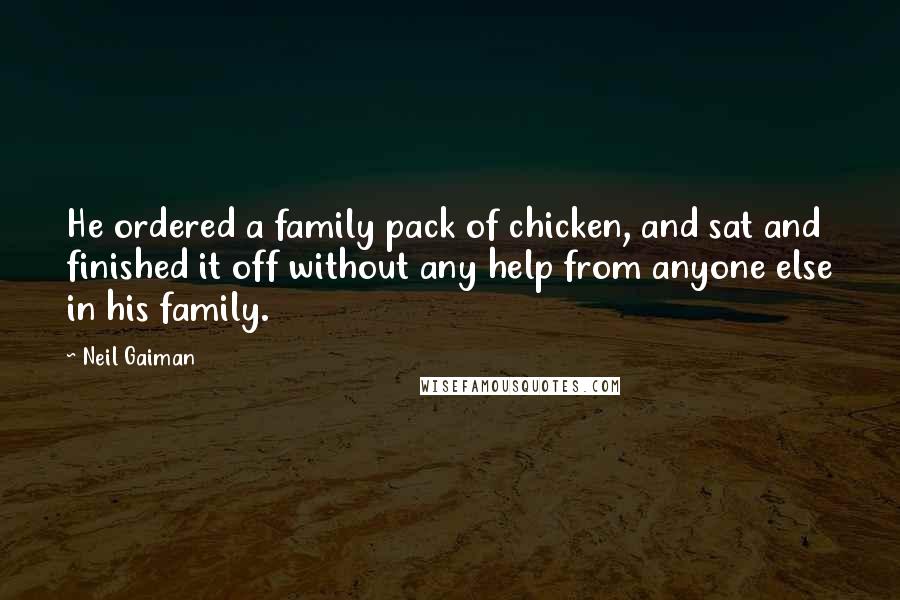 Neil Gaiman Quotes: He ordered a family pack of chicken, and sat and finished it off without any help from anyone else in his family.